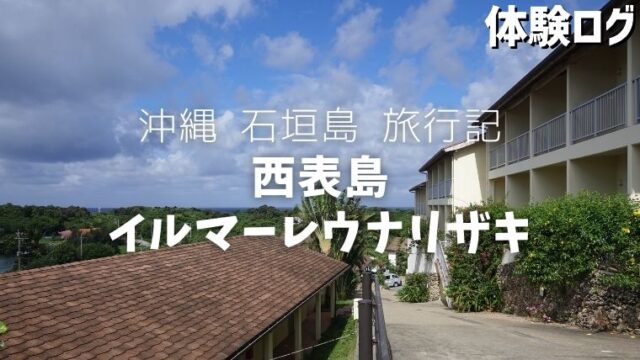 旅行記 沖縄 西表島 イルマーレウナリザキ 1泊2日 レポート 体験ログ